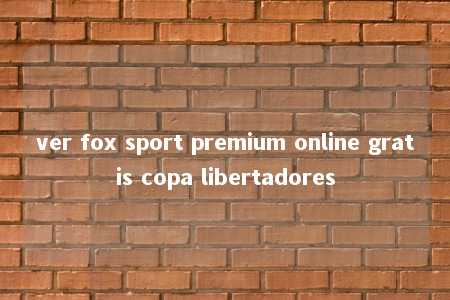 ver fox sport premium online gratis copa libertadores