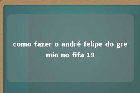 como fazer o andré felipe do gremio no fifa 19