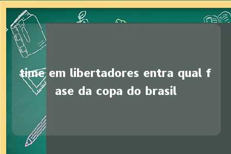 time em libertadores entra qual fase da copa do brasil