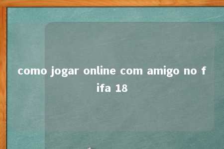 como jogar online com amigo no fifa 18