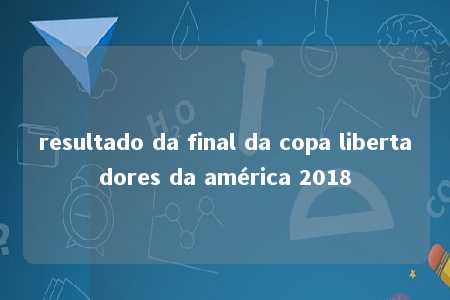 resultado da final da copa libertadores da américa 2018