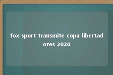 fox sport transmite copa libertadores 2020