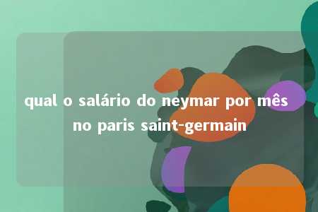 qual o salário do neymar por mês no paris saint-germain