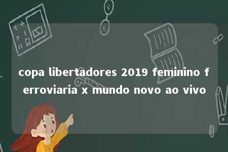 copa libertadores 2019 feminino ferroviaria x mundo novo ao vivo