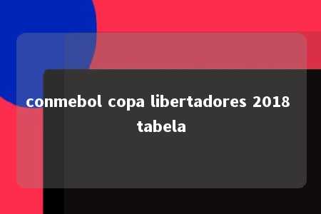 conmebol copa libertadores 2018 tabela