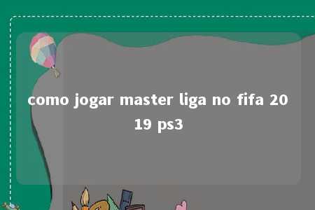 como jogar master liga no fifa 2019 ps3