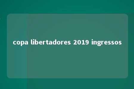 copa libertadores 2019 ingressos