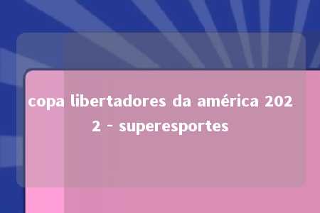 copa libertadores da américa 2022 - superesportes