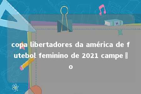 copa libertadores da américa de futebol feminino de 2021 campeão