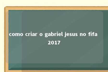 como criar o gabriel jesus no fifa 2017