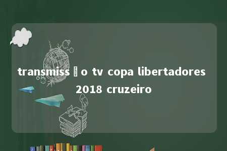 transmissão tv copa libertadores 2018 cruzeiro