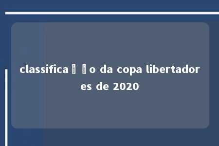 classificação da copa libertadores de 2020