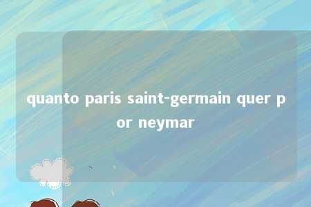 quanto paris saint-germain quer por neymar