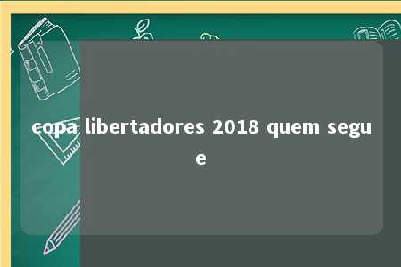 copa libertadores 2018 quem segue