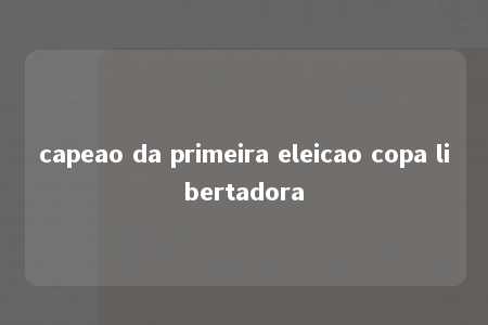 capeao da primeira eleicao copa libertadora