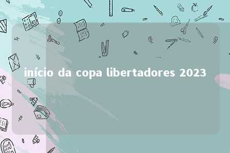 início da copa libertadores 2023