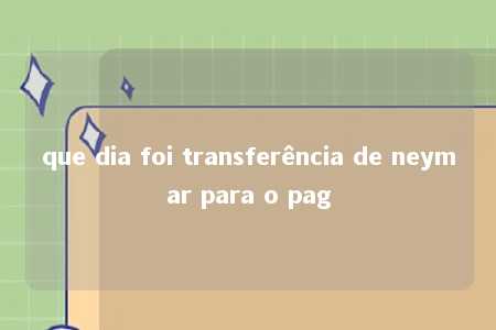 que dia foi transferência de neymar para o pag