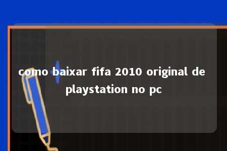 como baixar fifa 2010 original de playstation no pc