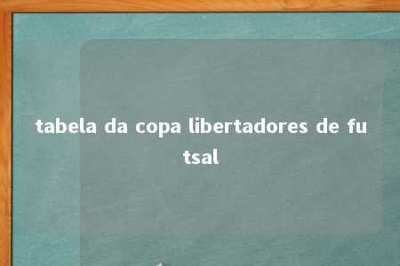 tabela da copa libertadores de futsal