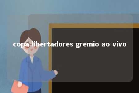 copa libertadores gremio ao vivo