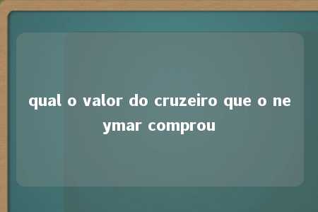 qual o valor do cruzeiro que o neymar comprou