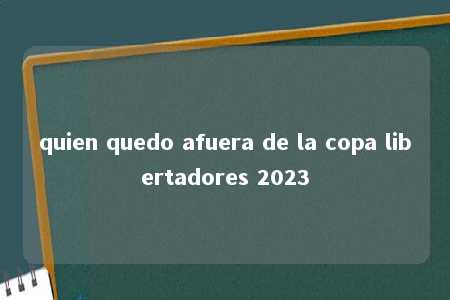 quien quedo afuera de la copa libertadores 2023