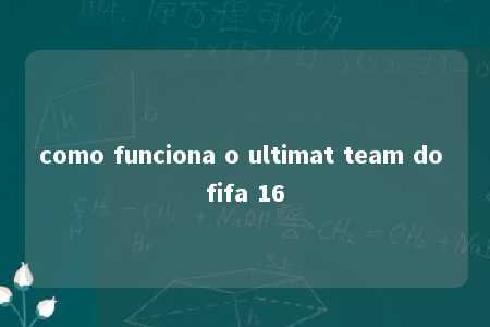 como funciona o ultimat team do fifa 16