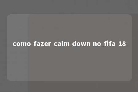 como fazer calm down no fifa 18