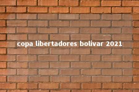 copa libertadores bolivar 2021