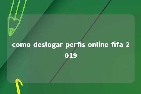 como deslogar perfis online fifa 2019