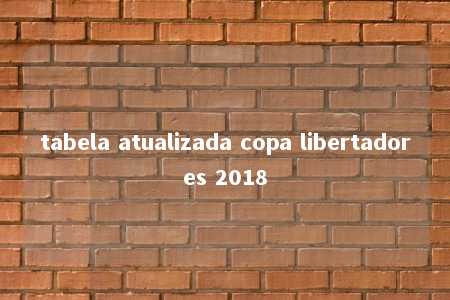 tabela atualizada copa libertadores 2018