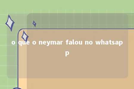 o que o neymar falou no whatsapp