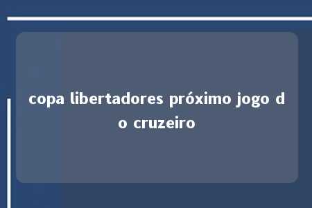 copa libertadores próximo jogo do cruzeiro