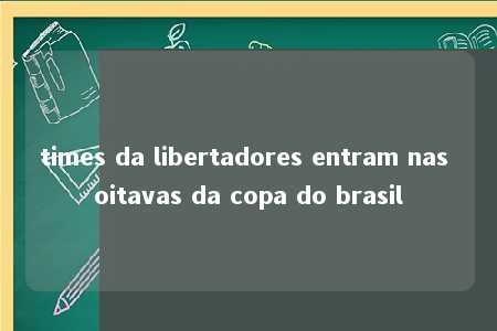 times da libertadores entram nas oitavas da copa do brasil