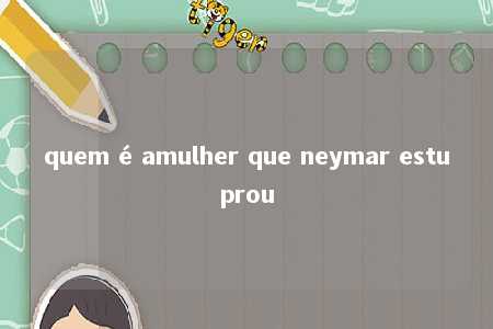 quem é amulher que neymar estuprou