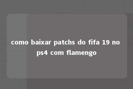 como baixar patchs do fifa 19 no ps4 com flamengo