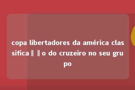 copa libertadores da américa classificação do cruzeiro no seu grupo