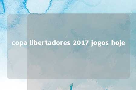 copa libertadores 2017 jogos hoje