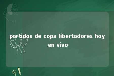 partidos de copa libertadores hoy en vivo