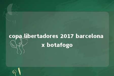 copa libertadores 2017 barcelona x botafogo