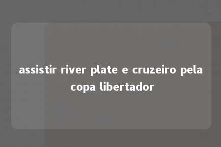 assistir river plate e cruzeiro pela copa libertador