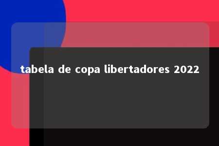 tabela de copa libertadores 2022