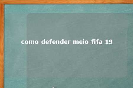 como defender meio fifa 19