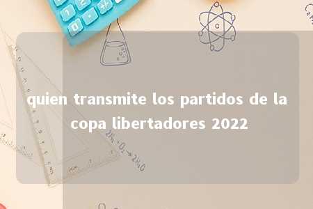 quien transmite los partidos de la copa libertadores 2022