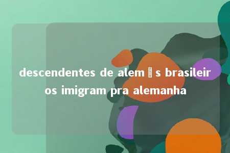 descendentes de alemãs brasileiros imigram pra alemanha