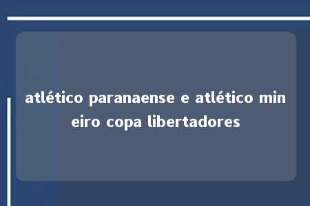 atlético paranaense e atlético mineiro copa libertadores