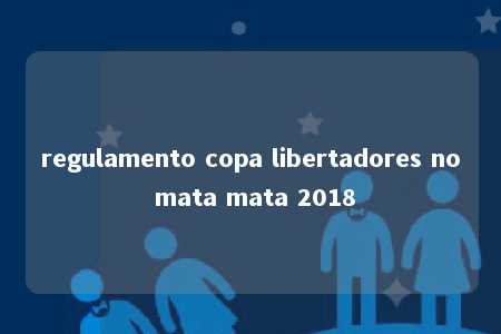 regulamento copa libertadores no mata mata 2018