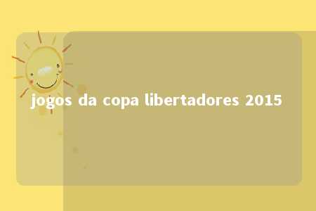 jogos da copa libertadores 2015