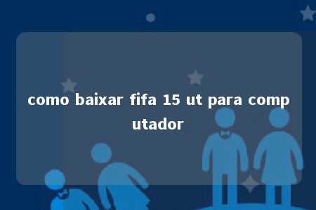 como baixar fifa 15 ut para computador