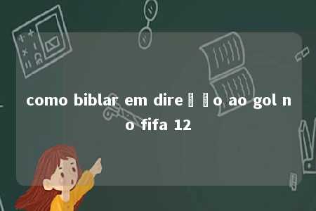 como biblar em direção ao gol no fifa 12